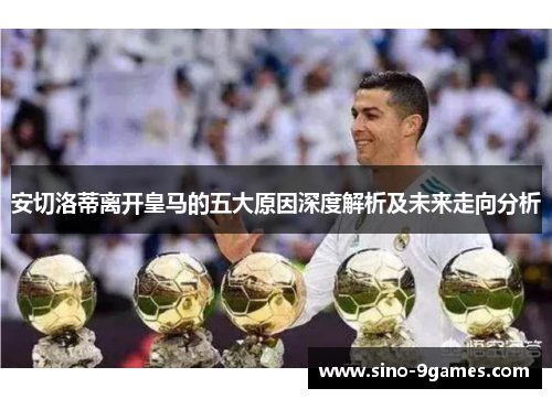 安切洛蒂离开皇马的五大原因深度解析及未来走向分析