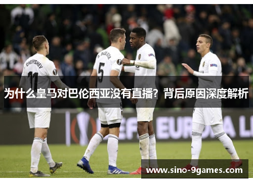 为什么皇马对巴伦西亚没有直播？背后原因深度解析