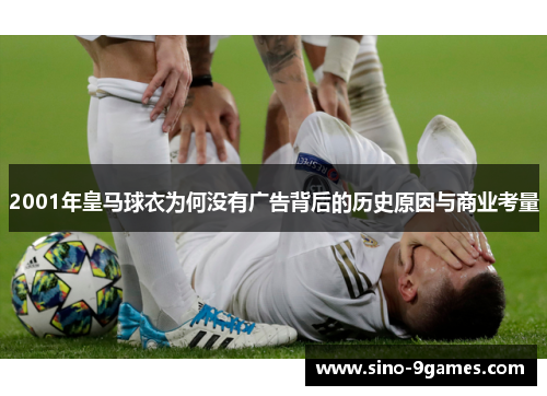 2001年皇马球衣为何没有广告背后的历史原因与商业考量