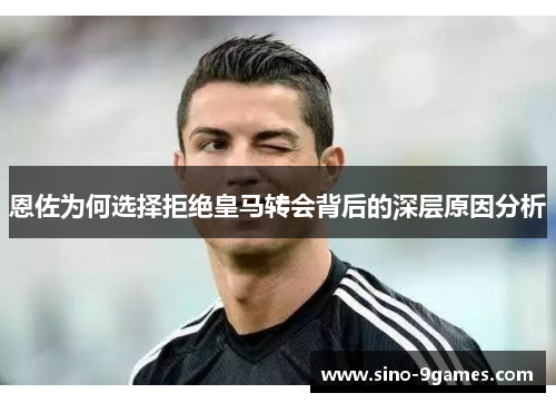 恩佐为何选择拒绝皇马转会背后的深层原因分析