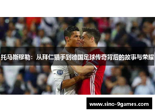 托马斯穆勒：从拜仁猎手到德国足球传奇背后的故事与荣耀