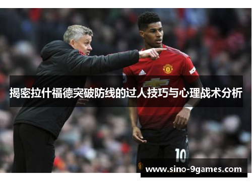 揭密拉什福德突破防线的过人技巧与心理战术分析