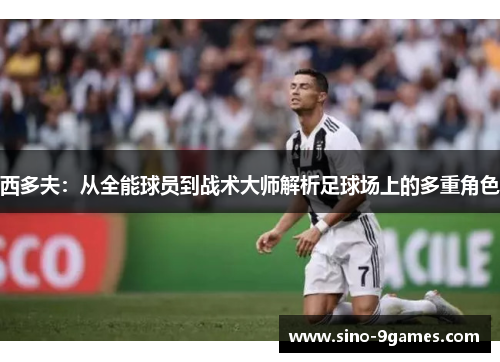 西多夫：从全能球员到战术大师解析足球场上的多重角色