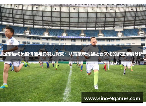 足球运动员的价值与影响力探究：从竞技表现到社会文化的多重维度分析