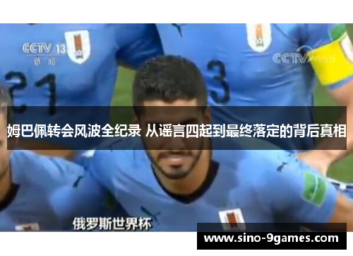 姆巴佩转会风波全纪录 从谣言四起到最终落定的背后真相