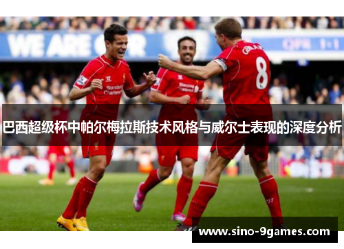 巴西超级杯中帕尔梅拉斯技术风格与威尔士表现的深度分析