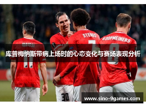 库普梅纳斯带病上场时的心态变化与赛场表现分析