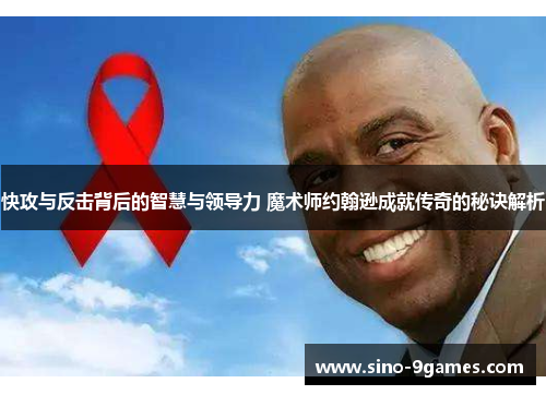 快攻与反击背后的智慧与领导力 魔术师约翰逊成就传奇的秘诀解析