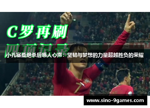 小孔塞桑绝杀后感人心声：坚韧与梦想的力量超越胜负的荣耀