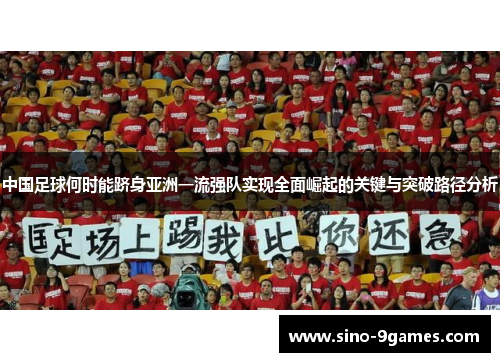 中国足球何时能跻身亚洲一流强队实现全面崛起的关键与突破路径分析 中国足球何时能跻身亚洲一流强队实现全面崛起的关键与突破路径分析