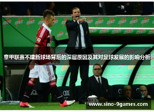 意甲联赛不建新球场背后的深层原因及其对足球发展的影响分析