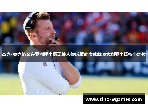 杰克·麦克格文在亚洲杯中展现惊人传球精准度成就澳大利亚中场核心地位