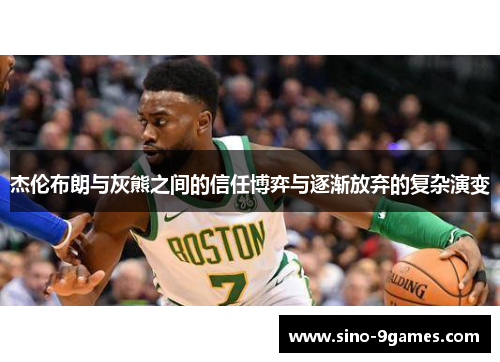 杰伦布朗与灰熊之间的信任博弈与逐渐放弃的复杂演变