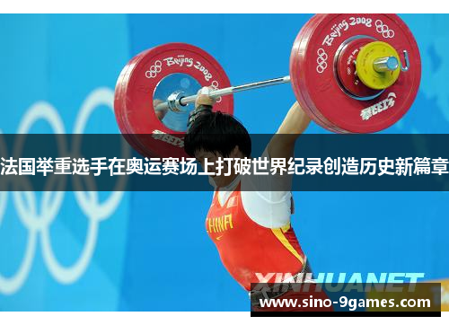 法国举重选手在奥运赛场上打破世界纪录创造历史新篇章 法国举重选手在奥运赛场上打破世界纪录创造历史新篇章