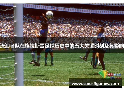 流浪者队在格拉斯哥足球历史中的五大关键时刻及其影响