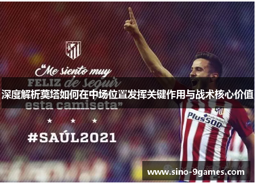 深度解析莫塔如何在中场位置发挥关键作用与战术核心价值 深度解析莫塔如何在中场位置发挥关键作用与战术核心价值