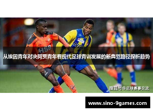 从埃因青年对决阿贾青年看现代足球青训发展的新典范路径探析趋势