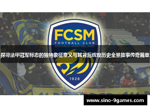 探寻法甲冠军标志的独特象征意义与其背后辉煌历史全景故事传奇篇章