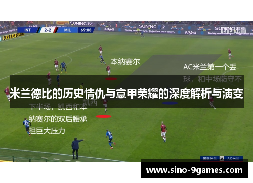 米兰德比的历史情仇与意甲荣耀的深度解析与演变