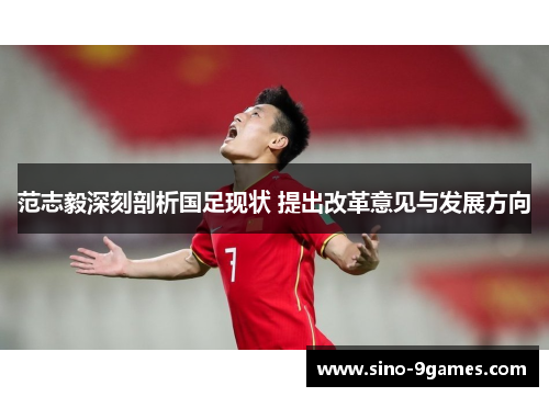 范志毅深刻剖析国足现状 提出改革意见与发展方向