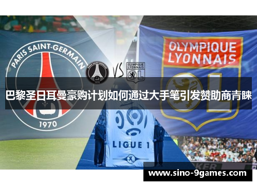 巴黎圣日耳曼豪购计划如何通过大手笔引发赞助商青睐