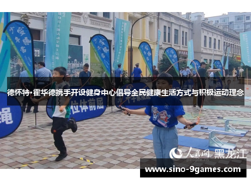 德怀特·霍华德携手开设健身中心倡导全民健康生活方式与积极运动理念