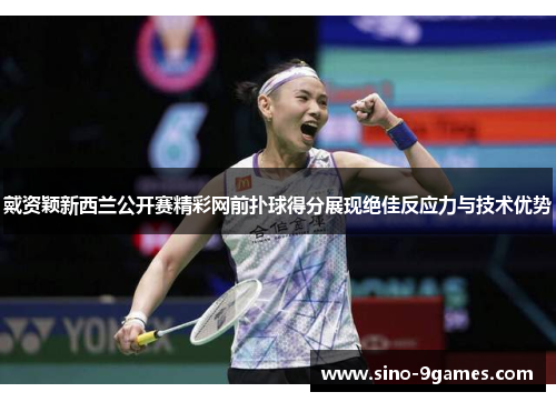 戴资颖新西兰公开赛精彩网前扑球得分展现绝佳反应力与技术优势