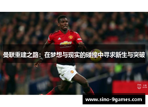 曼联重建之路：在梦想与现实的碰撞中寻求新生与突破