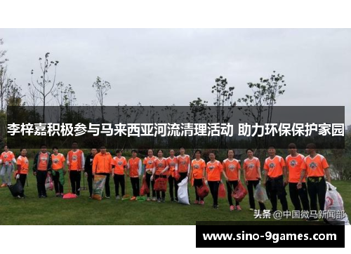 李梓嘉积极参与马来西亚河流清理活动 助力环保保护家园