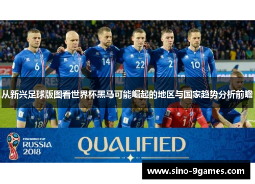 从新兴足球版图看世界杯黑马可能崛起的地区与国家趋势分析前瞻