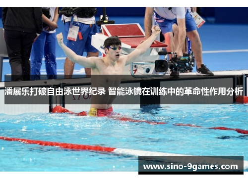 潘展乐打破自由泳世界纪录 智能泳镜在训练中的革命性作用分析