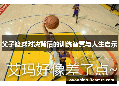 父子篮球对决背后的训练智慧与人生启示