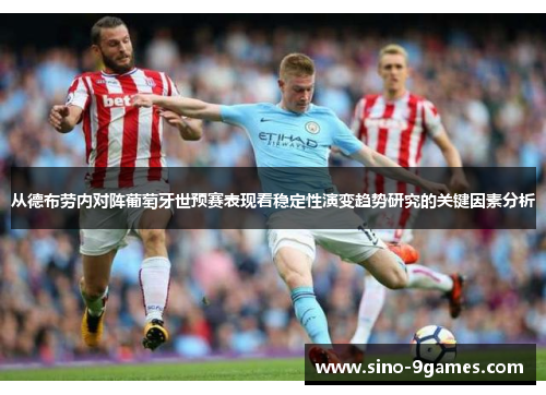 从德布劳内对阵葡萄牙世预赛表现看稳定性演变趋势研究的关键因素分析