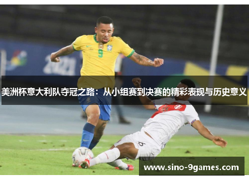 美洲杯意大利队夺冠之路：从小组赛到决赛的精彩表现与历史意义