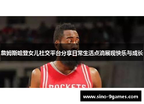詹姆斯哈登女儿社交平台分享日常生活点滴展现快乐与成长