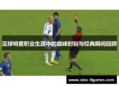 足球明星职业生涯中的巅峰时刻与经典瞬间回顾