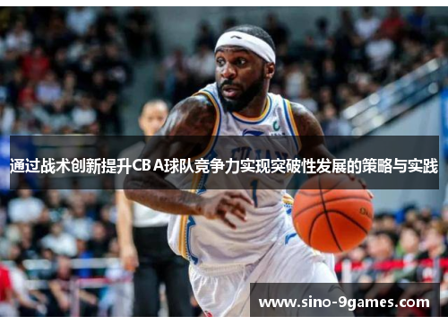 通过战术创新提升CBA球队竞争力实现突破性发展的策略与实践 通过战术创新提升CBA球队竞争力实现突破性发展的策略与实践